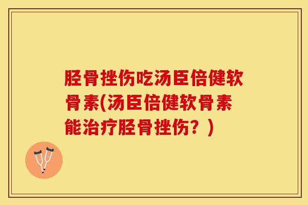 胫骨挫伤吃汤臣倍健软骨素(汤臣倍健软骨素能治疗胫骨挫伤？)