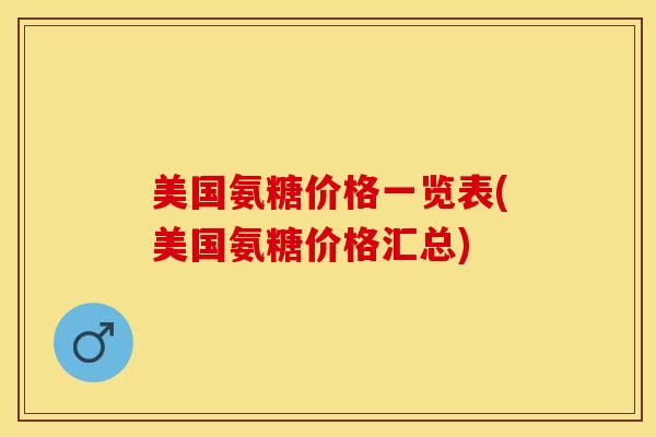 美国氨糖价格一览表(美国氨糖价格汇总)