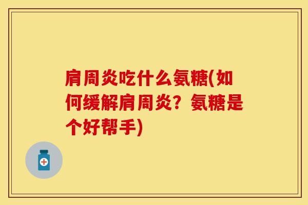 肩周炎吃什么氨糖(如何缓解肩周炎？氨糖是个好帮手)