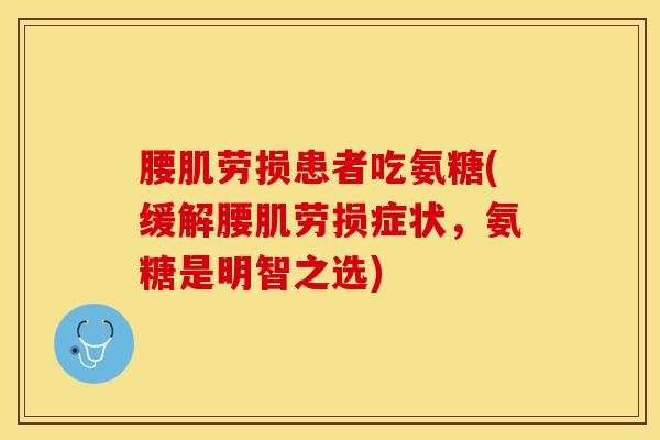 腰肌劳损患者吃氨糖(缓解腰肌劳损症状，氨糖是明智之选)