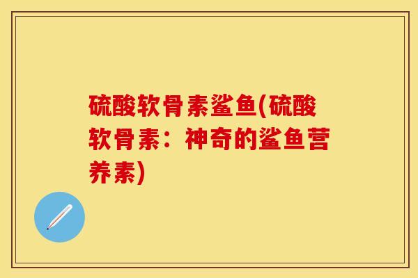 硫酸软骨素鲨鱼(硫酸软骨素：神奇的鲨鱼营养素)