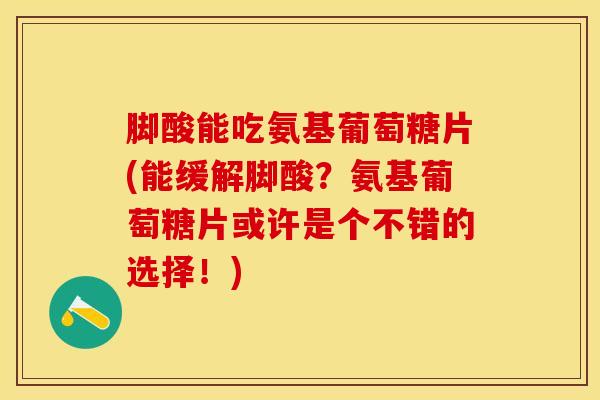 脚酸能吃氨基葡萄糖片(能缓解脚酸？氨基葡萄糖片或许是个不错的选择！)