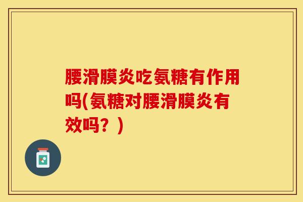 腰吃氨糖有作用吗(氨糖对腰有效吗?) 腰吃氨糖有作用吗(氨糖对腰有效吗?)