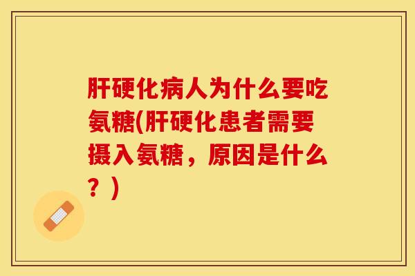 肝硬化病人为什么要吃氨糖(肝硬化患者需要摄入氨糖，原因是什么？)