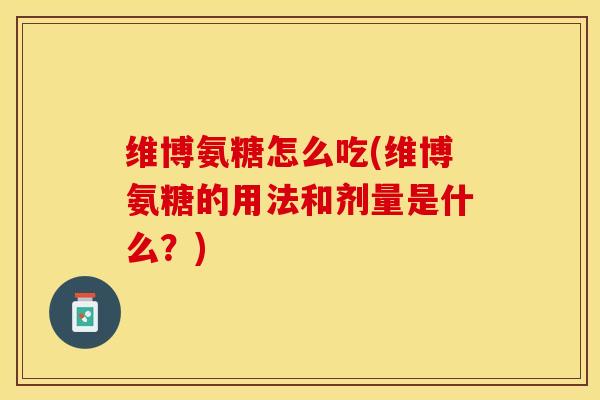 维博氨糖怎么吃(维博氨糖的用法和剂量是什么?) 维博氨糖怎么吃(维博氨糖的用法和剂量是什么?)