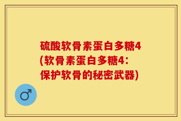 硫酸软骨素蛋白多糖4(软骨素蛋白多糖4：保护软骨的秘密武器)