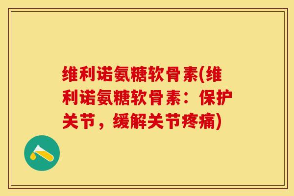 维利诺氨糖软骨素(维利诺氨糖软骨素：保护关节，缓解关节疼痛)