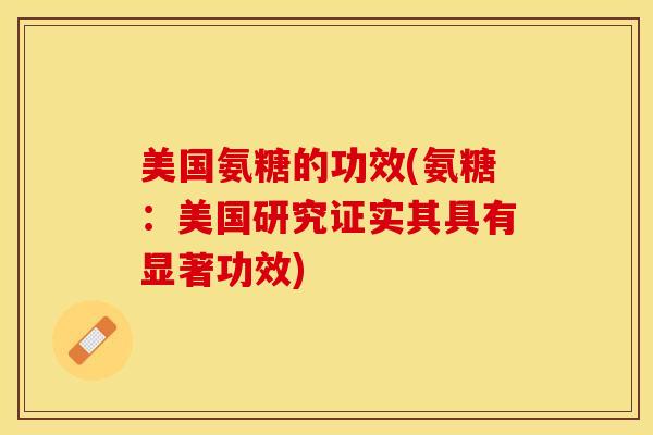 美国氨糖的功效(氨糖：美国研究证实其具有显著功效)