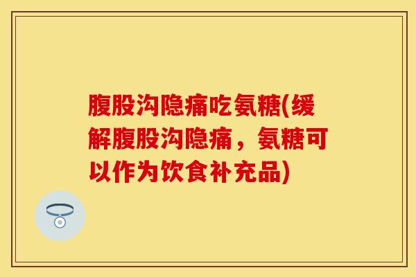 腹股沟隐痛吃氨糖(缓解腹股沟隐痛，氨糖可以作为饮食补充品)