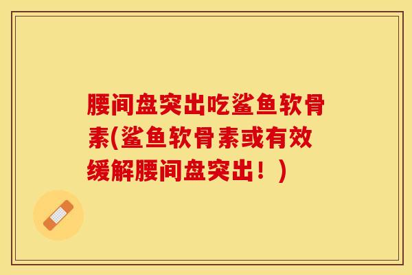 腰间盘突出吃鲨鱼软骨素(鲨鱼软骨素或有效缓解腰间盘突出！)