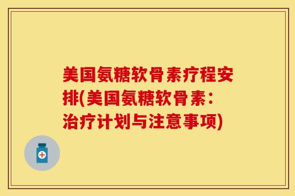 美国氨糖软骨素疗程安排(美国氨糖软骨素：治疗计划与注意事项)