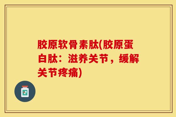 胶原软骨素肽(胶原蛋白肽：滋养关节，缓解关节疼痛)