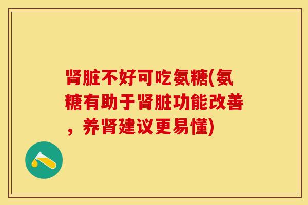 肾脏不好可吃氨糖(氨糖有助于肾脏功能改善，养肾建议更易懂)
