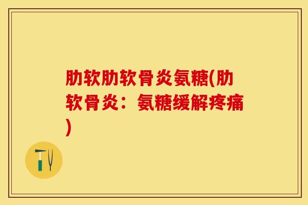 肋软肋软骨炎氨糖(肋软骨炎：氨糖缓解疼痛)