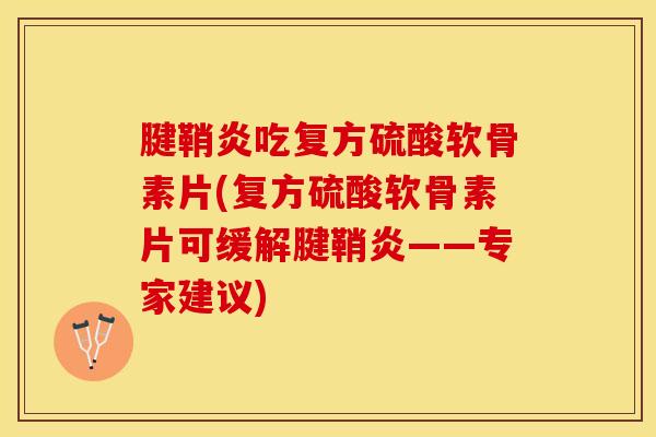 腱鞘炎吃复方硫酸软骨素片(复方硫酸软骨素片可缓解腱鞘炎——专家建议)