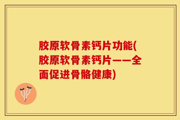 胶原软骨素钙片功能(胶原软骨素钙片——全面促进骨骼健康) 胶原软骨素钙片功能(胶原软骨素钙片——全面促进骨骼健康)