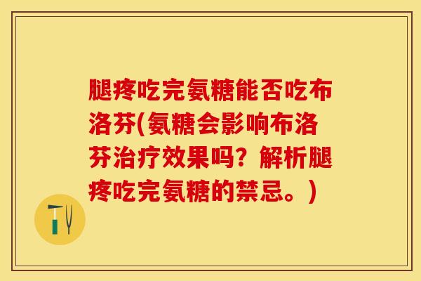 腿疼吃完氨糖能否吃布洛芬(氨糖会影响布洛芬治疗效果吗？解析腿疼吃完氨糖的禁忌。)