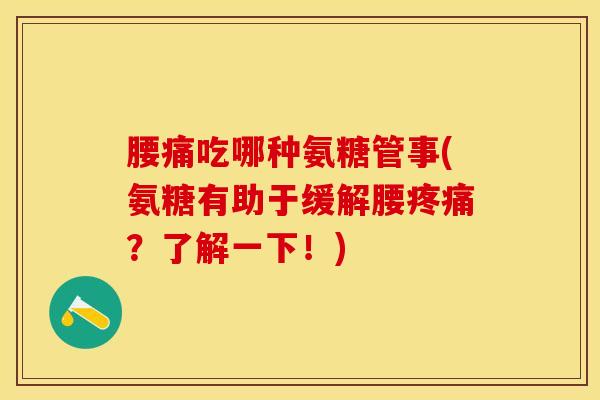 腰痛吃哪种氨糖管事(氨糖有助于缓解腰疼痛？了解一下！)