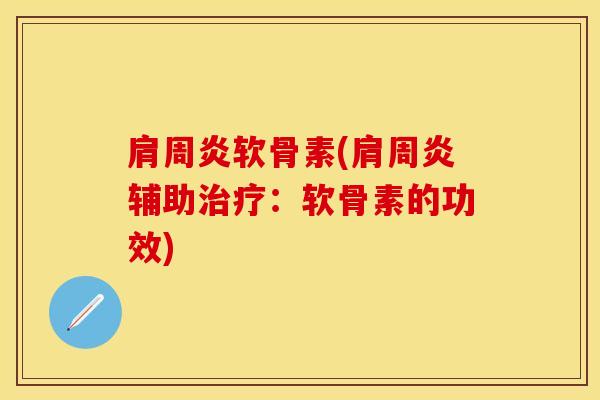 肩周炎软骨素(肩周炎辅助治疗：软骨素的功效)