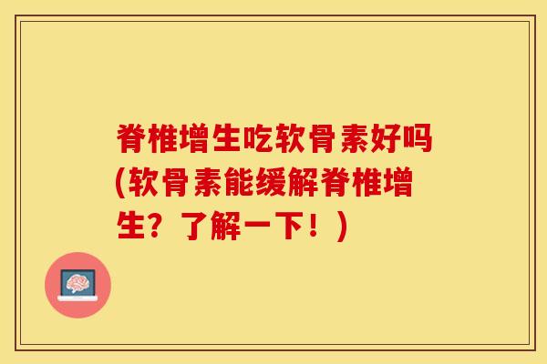 脊椎增生吃软骨素好吗(软骨素能缓解脊椎增生？了解一下！)