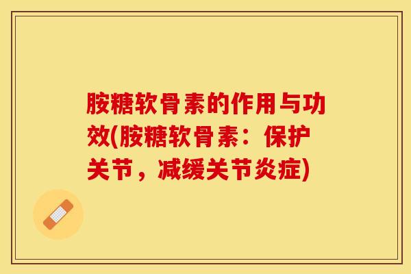 胺糖软骨素的作用与功效(胺糖软骨素：保护关节，减缓关节炎症)