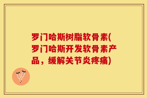罗门哈斯树脂软骨素(罗门哈斯开发软骨素产品，缓解关节炎疼痛)