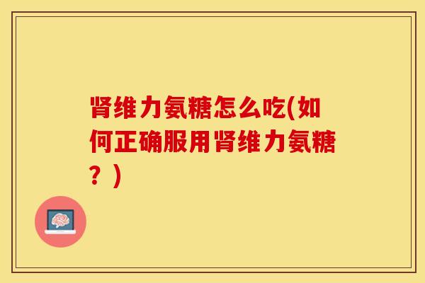 维力氨糖怎么吃(如何正确服用维力氨糖?) 维力氨糖怎么吃(如何正确服用维力氨糖?)