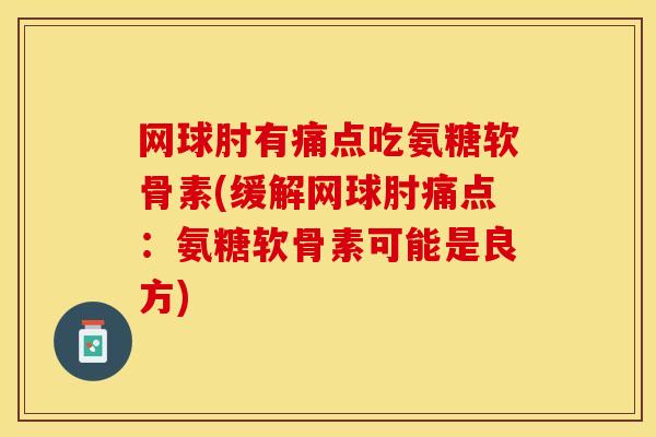 网球肘有痛点吃氨糖软骨素(缓解网球肘痛点：氨糖软骨素可能是良方)