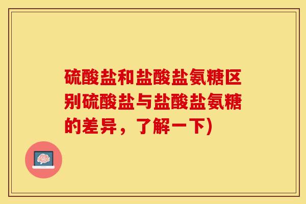 硫酸盐和盐酸盐氨糖区别硫酸盐与盐酸盐氨糖的差异,了解一下) 硫酸盐和盐酸盐氨糖区别硫酸盐与盐酸盐氨糖的差异,了解一下)