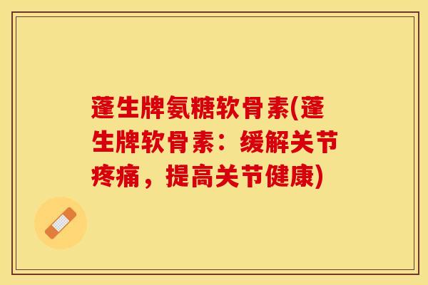 蓬生牌氨糖软骨素(蓬生牌软骨素:缓解关节,提高关节健康) 蓬生牌氨糖软骨素(蓬生牌软骨素:缓解关节,提高关节健康)