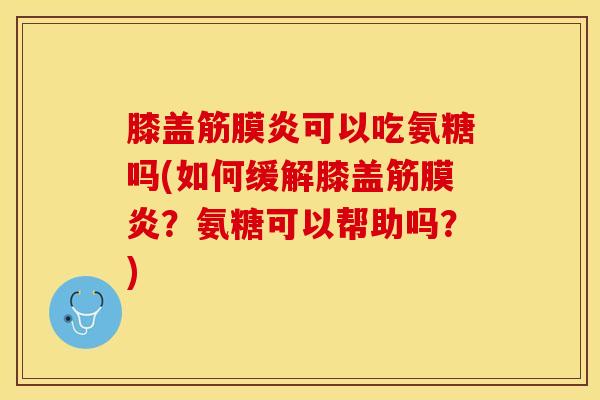 膝盖筋膜炎可以吃氨糖吗(如何缓解膝盖筋膜炎？氨糖可以帮助吗？)