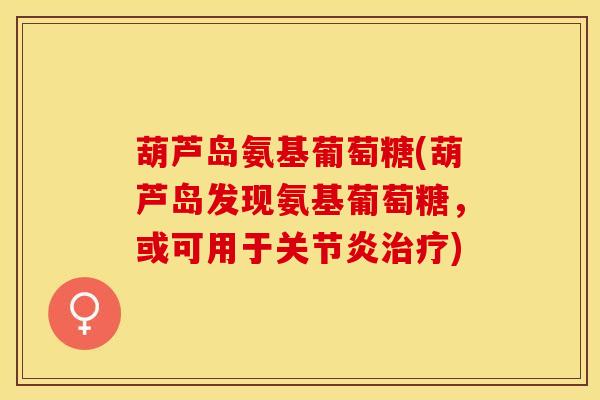 葫芦岛氨基葡萄糖(葫芦岛发现氨基葡萄糖，或可用于关节炎治疗)