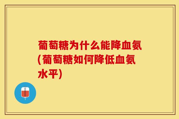 葡萄糖为什么能降氨(葡萄糖如何降低氨水平) 葡萄糖为什么能降氨(葡萄糖如何降低氨水平)