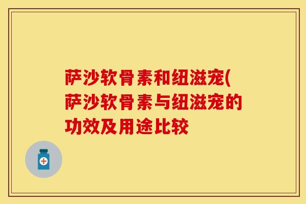 萨沙软骨素和纽滋宠(萨沙软骨素与纽滋宠的功效及用途比较