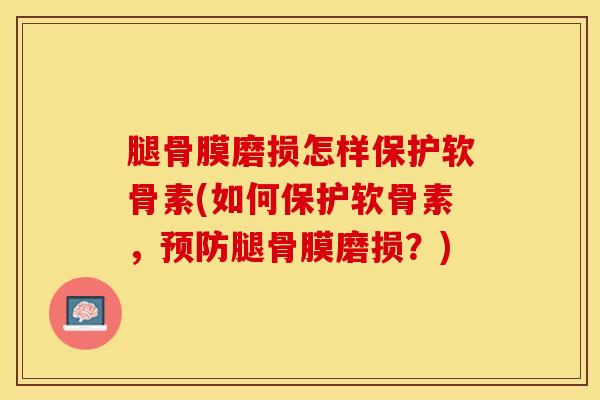 腿骨膜磨损怎样保护软骨素(如何保护软骨素，预防腿骨膜磨损？)