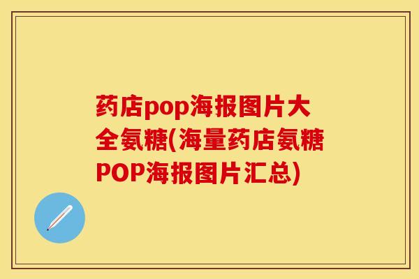 药店pop海报图片大全氨糖(海量药店氨糖POP海报图片汇总)