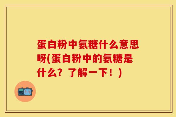 蛋白粉中氨糖什么意思呀(蛋白粉中的氨糖是什么？了解一下！)