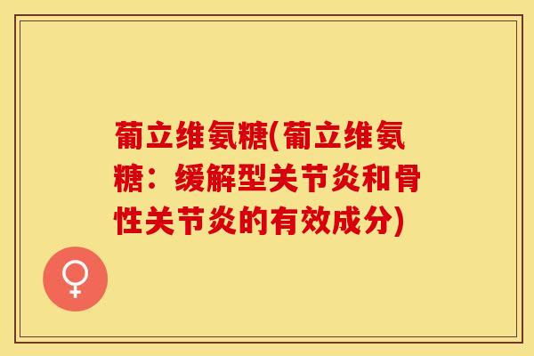 葡立维氨糖(葡立维氨糖：缓解型关节炎和骨性关节炎的有效成分)