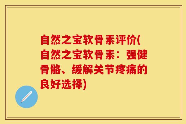 自然之宝软骨素评价(自然之宝软骨素:强健骨骼、缓解关节的良好选择) 自然之宝软骨素评价(自然之宝软骨素:强健骨骼、缓解关节的良好选择)