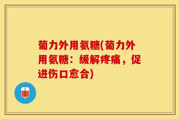葡力外用氨糖(葡力外用氨糖：缓解疼痛，促进伤口愈合)