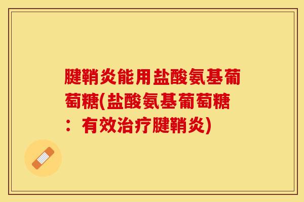 腱鞘炎能用盐酸氨基葡萄糖(盐酸氨基葡萄糖：有效治疗腱鞘炎)