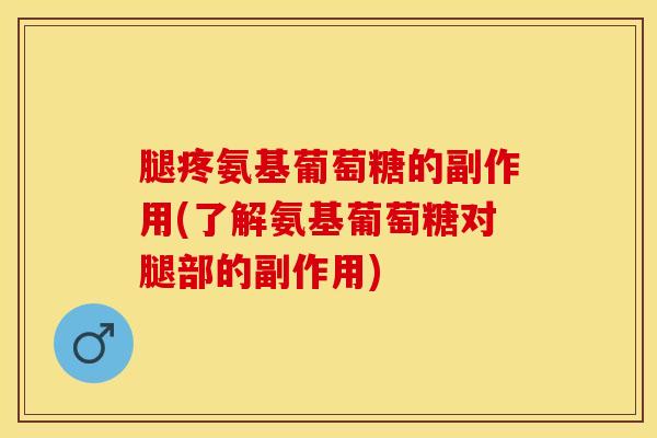 腿疼氨基葡萄糖的副作用(了解氨基葡萄糖对腿部的副作用)