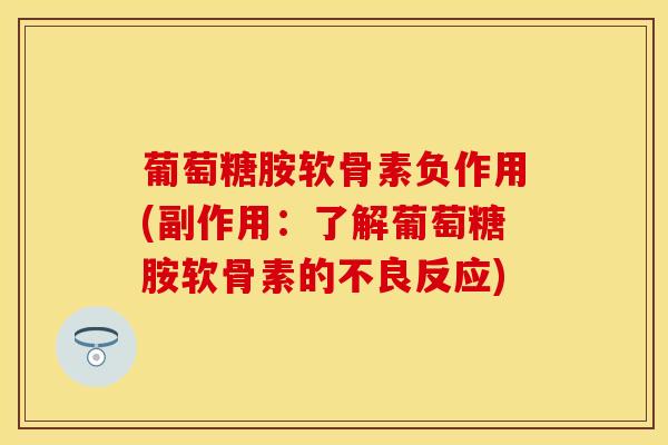 葡萄糖胺软骨素负作用(副作用：了解葡萄糖胺软骨素的不良反应)