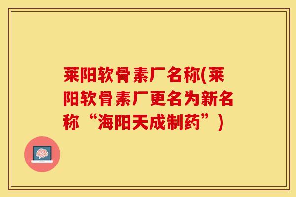 莱阳软骨素厂名称(莱阳软骨素厂更名为新名称“海阳天成制药”)
