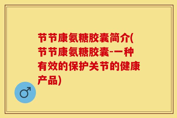 节节康氨糖胶囊简介(节节康氨糖胶囊-一种有效的保护关节的健康产品)