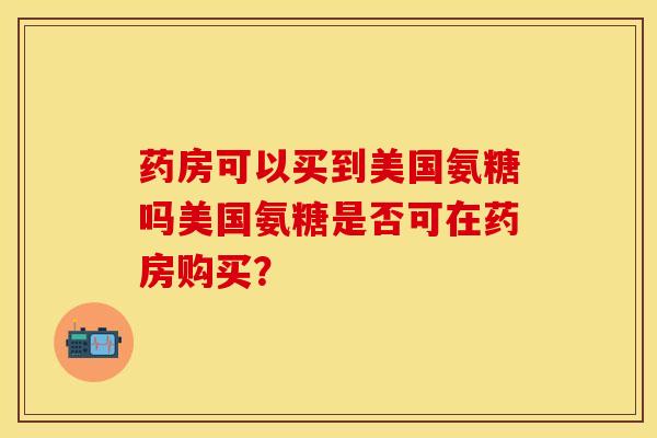 药房可以买到美国氨糖吗美国氨糖是否可在药房购买？