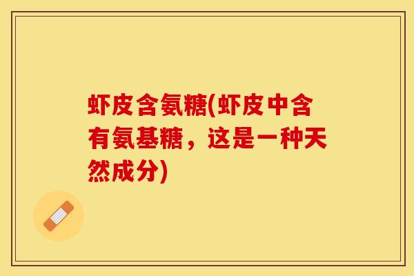 虾皮含氨糖(虾皮中含有氨基糖,这是一种天然成分) 虾皮含氨糖(虾皮中含有氨基糖,这是一种天然成分)