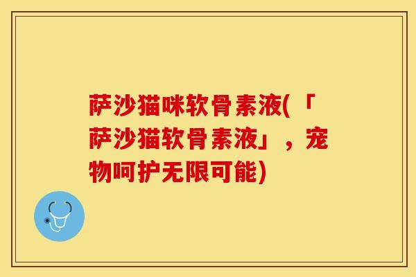 萨沙猫咪软骨素液(「萨沙猫软骨素液」，宠物呵护无限可能)
