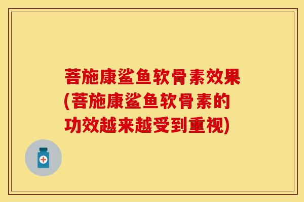 菩施康鲨鱼软骨素效果(菩施康鲨鱼软骨素的功效越来越受到重视)