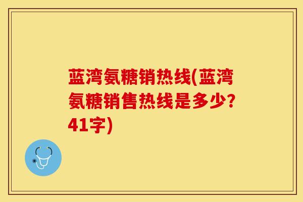 蓝湾氨糖销热线(蓝湾氨糖销售热线是多少？41字)